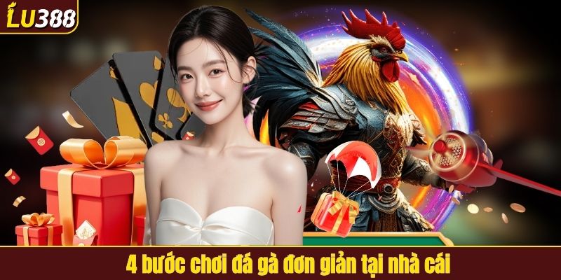 4 bước chơi đá gà đơn giản tại LU388