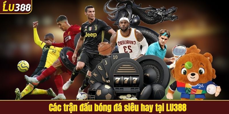 Các trận đấu bóng đá hấp dẫn tại LU388
