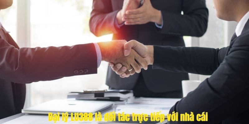 Đại lý LU388 là đối tác trực tiếp với nhà cái