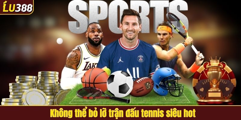Không thể bỏ lỡ trận đấu tennis tại LU388