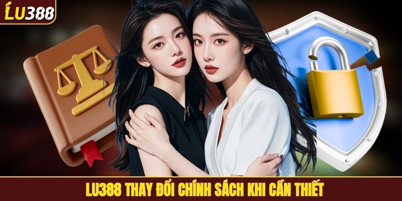 LU388 thay đổi chính sách khi cần thiết