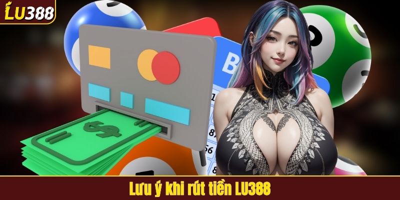 Lưu ý khi rút tiền LU388