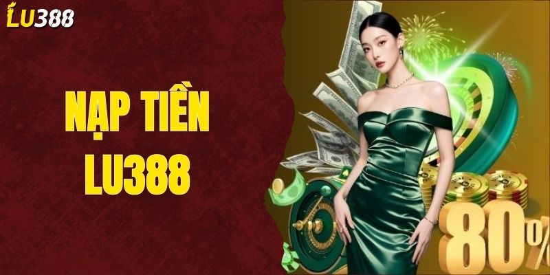 Nạp Tiền LU388 Dễ Dàng, Hỗ Trợ Đa Dạng Phương Thức