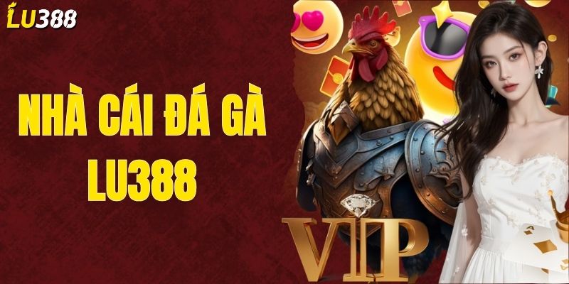 Nhà Cái Đá Gà LU388 - Địa Chỉ Tin Cậy Cho Người Chơi