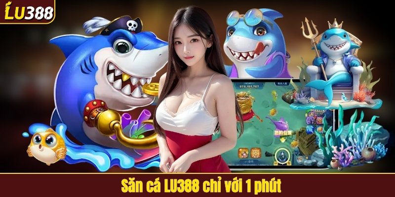 Săn cá LU388 chỉ với 1 phút