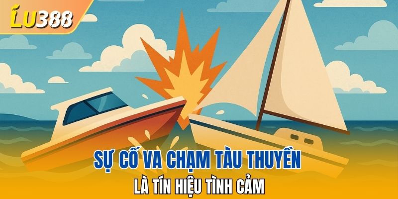 Sự cố va chạm tàu thuyền là tín hiệu tình cảm